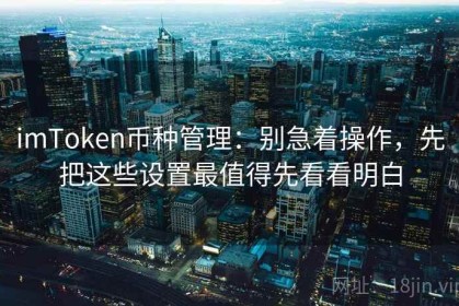 imToken币种管理：别急着操作，先把这些设置最值得先看看明白