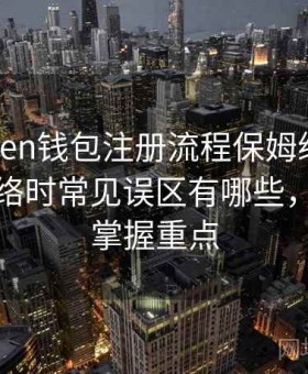 imToken钱包注册流程保姆级说明，切换网络时常见误区有哪些，能更快掌握重点