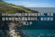imToken网络切换保姆级说明，充值前有哪些地方最容易踩坑，看完更容易上手