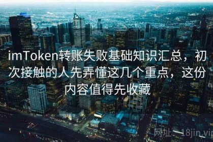 imToken转账失败基础知识汇总，初次接触的人先弄懂这几个重点，这份内容值得先收藏