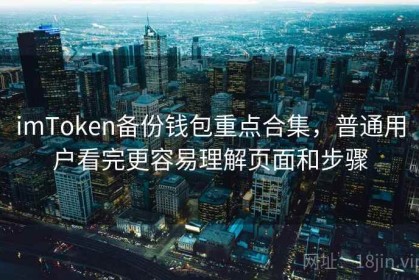 imToken备份钱包重点合集，普通用户看完更容易理解页面和步骤